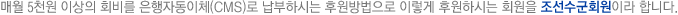 매월 5천원 이상의 회비를 은행자동이체(CMS)로 납부하시는 후원방법으로 이렇게 후원하시는 회원을 조선수군회원이라 합니다.